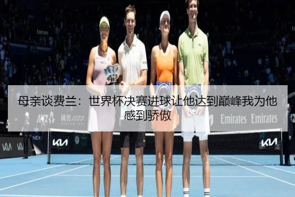 母亲谈费兰：世界杯决赛进球让他达到巅峰我为他感到骄傲